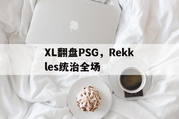 包含XL翻盘PSG,Rekkles统治全场的词条 包含XL翻盘PSG,Rekkles统治全场的词条